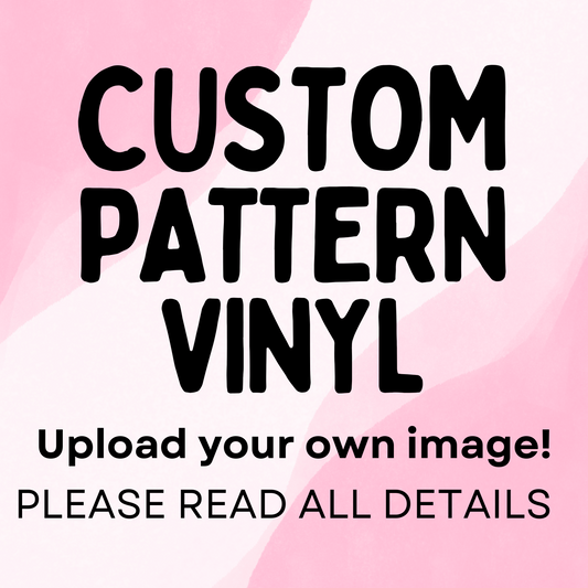 CUSTOM PATTERN VINYL- You upload your image to be printed