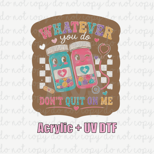 ACRYLIC + UVDTF 04 Whatever You Do Don’t Quit On Me