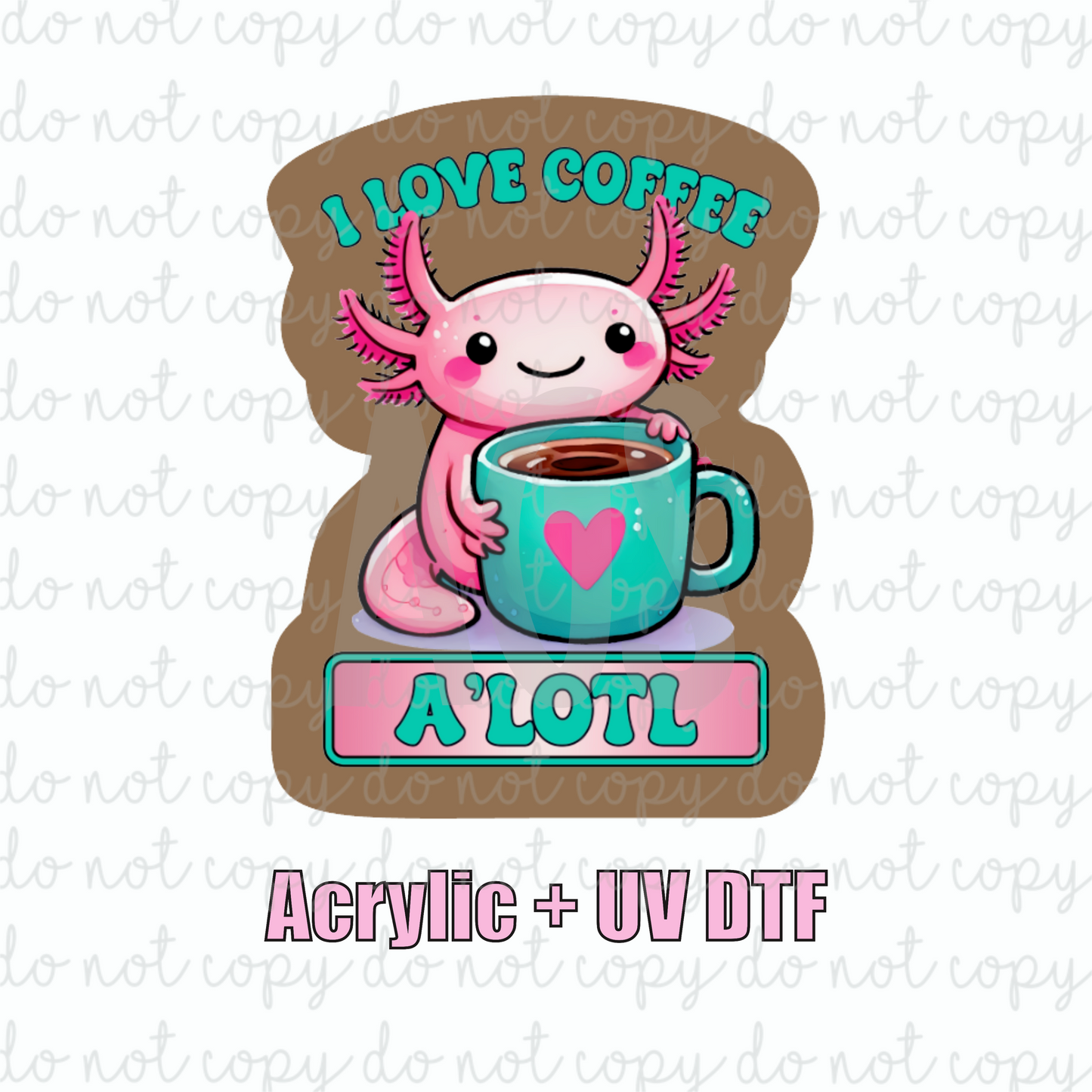 ACRYLIC + UVDTF 02 I Love Coffee A'Lotl
